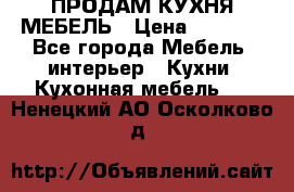 ПРОДАМ КУХНЯ МЕБЕЛЬ › Цена ­ 4 500 - Все города Мебель, интерьер » Кухни. Кухонная мебель   . Ненецкий АО,Осколково д.